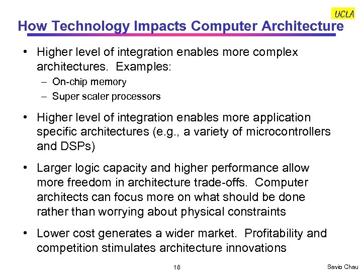 How Technology Impacts Computer Architecture • Higher level of integration enables more complex architectures.