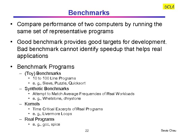 Benchmarks • Compare performance of two computers by running the same set of representative