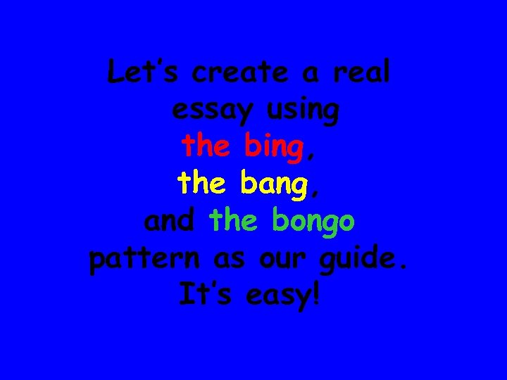 Let’s create a real essay using the bing, the bang, and the bongo pattern