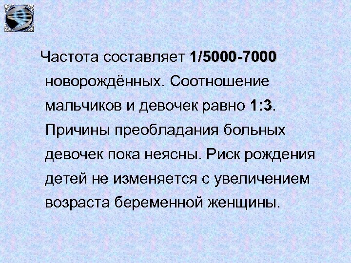 Частота составляет 1/5000 -7000 новорождённых. Соотношение мальчиков и девочек равно 1: 3 Причины преобладания