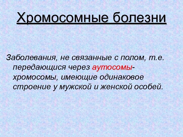 Хромосомные болезни Заболевания, не связанные с полом, т. е. передающися через аутосомы хромосомы, имеющие