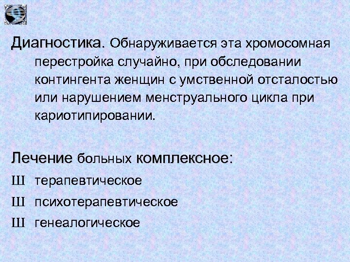 Диагностика. Обнаруживается эта хромосомная перестройка случайно, при обследовании контингента женщин с умственной отсталостью или