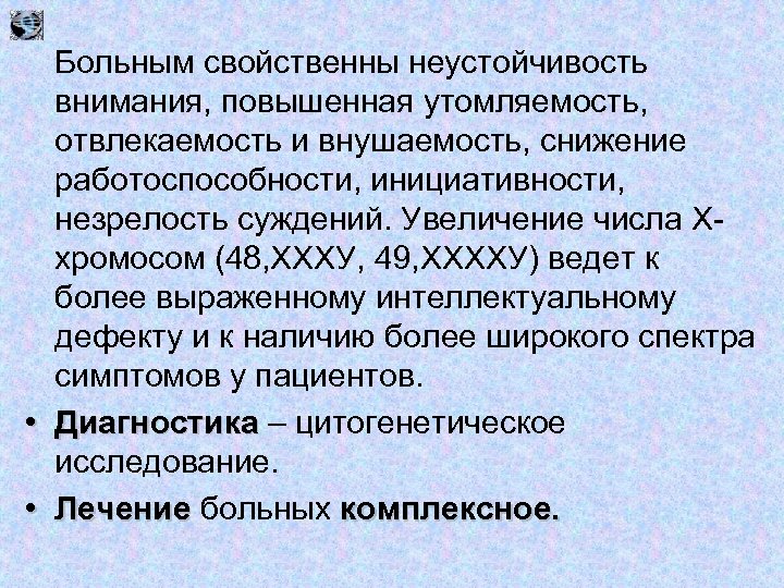 Больным свойственны неустойчивость внимания, повышенная утомляемость, отвлекаемость и внушаемость, снижение работоспособности, инициативности, незрелость суждений.