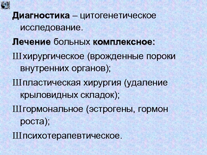 Диагностика – цитогенетическое исследование. Лечение больных комплексное: Ш хирургическое (врожденные пороки внутренних органов); Ш