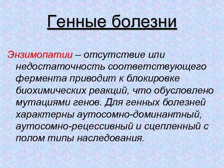 Генные болезни Энзимопатии – отсутствие или недостаточность соответствующего фермента приводит к блокировке биохимических реакций,