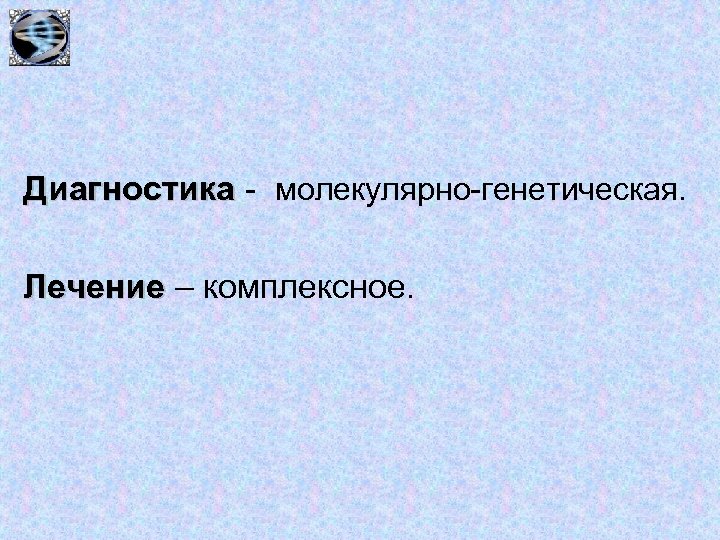 Диагностика - молекулярно-генетическая. Лечение – комплексное. 