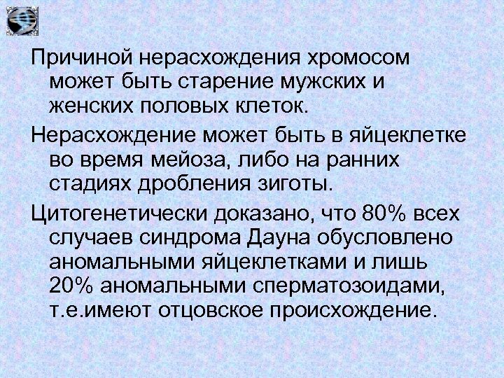 Причиной нерасхождения хромосом может быть старение мужских и женских половых клеток. Нерасхождение может быть