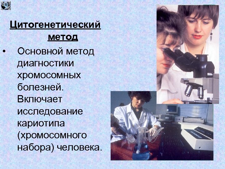 Цитогенетический метод • Основной метод диагностики хромосомных болезней. Включает исследование кариотипа (хромосомного набора) человека.