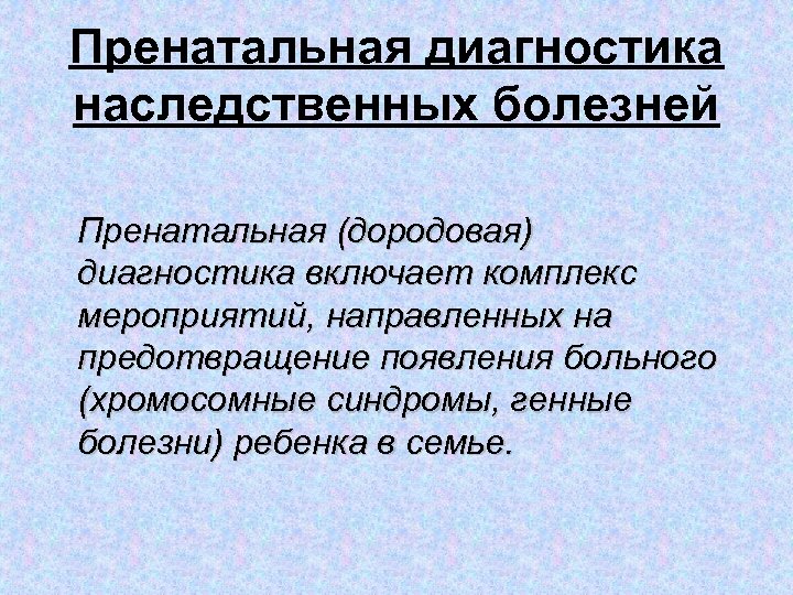 Пренатальная диагностика наследственных болезней Пренатальная (дородовая) диагностика включает комплекс мероприятий, направленных на предотвращение появления