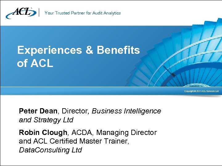 Your Trusted Partner for Audit Analytics Experiences & Benefits of ACL Copyright © 2011