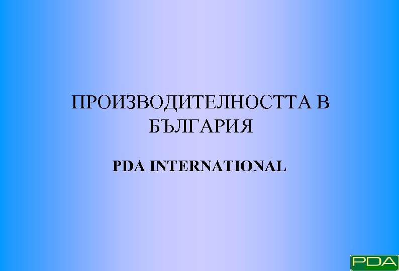 ПРОИЗВОДИТЕЛНОСТТА В БЪЛГАРИЯ PDA INTERNATIONAL 