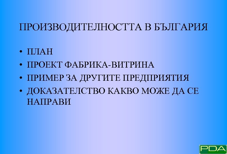 ПРОИЗВОДИТЕЛНОСТТА В БЪЛГАРИЯ • • ПЛАН ПРОЕКТ ФАБРИКА-ВИТРИНА ПРИМЕР ЗА ДРУГИТЕ ПРЕДПРИЯТИЯ ДОКАЗАТЕЛСТВО КАКВО