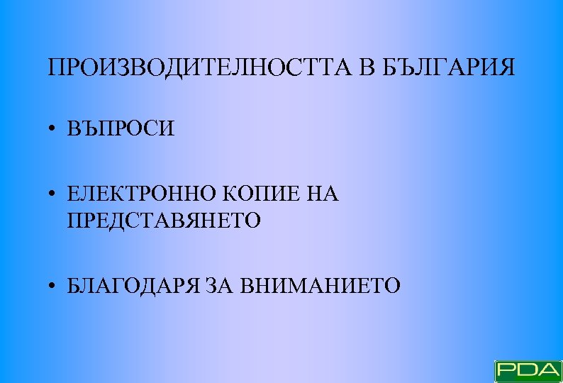 ПРОИЗВОДИТЕЛНОСТТА В БЪЛГАРИЯ • ВЪПРОСИ • ЕЛЕКТРОННО КОПИЕ НА ПРЕДСТАВЯНЕТО • БЛАГОДАРЯ ЗА ВНИМАНИЕТО