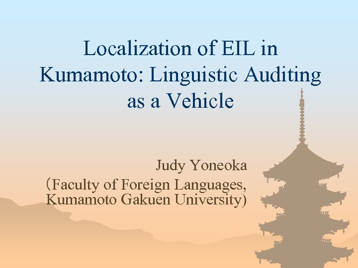 Localization of EIL in Kumamoto: Linguistic Auditing as a Vehicle 　 Judy Yoneoka （Faculty