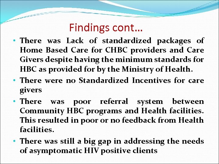 Findings cont… • There was Lack of standardized packages of Home Based Care for