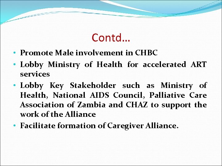 Contd… • Promote Male involvement in CHBC • Lobby Ministry of Health for accelerated