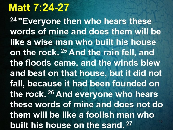 Matt 7: 24 -27 24 "Everyone then who hears these words of mine and