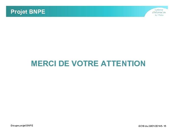 Projet BNPE MERCI DE VOTRE ATTENTION Groupe projet BNPE GCIB du 28/01/20145 - 15