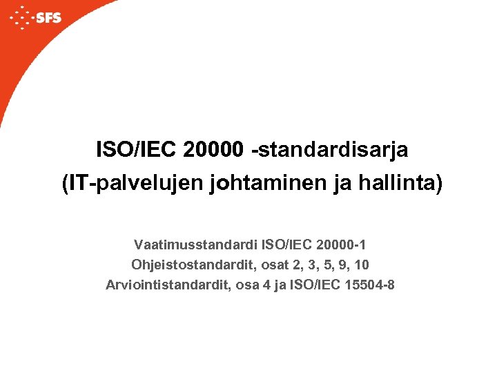 ISO/IEC 20000 -standardisarja (IT-palvelujen johtaminen ja hallinta) Vaatimusstandardi ISO/IEC 20000 -1 Ohjeistostandardit, osat 2,