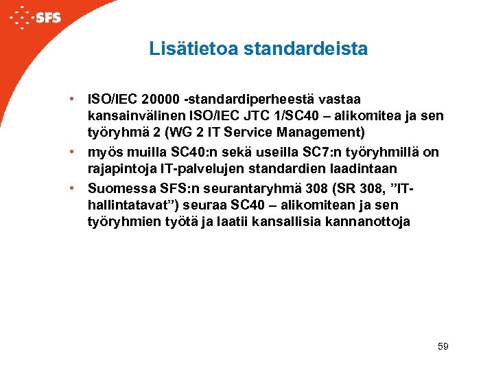 Lisätietoa standardeista • ISO/IEC 20000 -standardiperheestä vastaa kansainvälinen ISO/IEC JTC 1/SC 40 – alikomitea