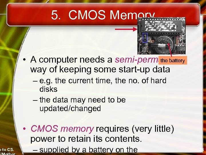 o to CS. 5. CMOS Memory the battery • A computer needs a semi-permanent