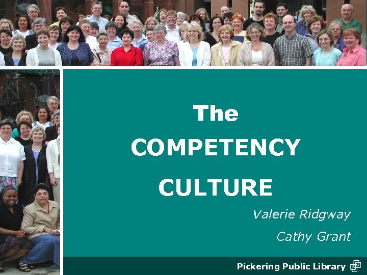 The COMPETENCY CULTURE Valerie Ridgway Cathy Grant Pickering Public Library 