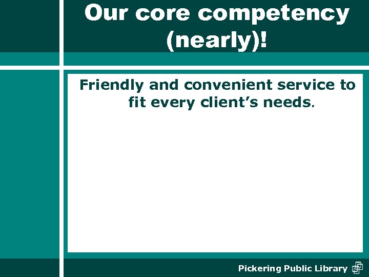 Our core competency (nearly)! Friendly and convenient service to fit every client’s needs. Pickering