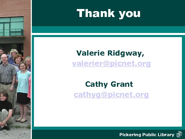 Thank you Valerie Ridgway, valerier@picnet. org Cathy Grant cathyg@picnet. org Pickering Public Library 