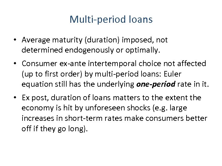 Multi-period loans • Average maturity (duration) imposed, not determined endogenously or optimally. • Consumer