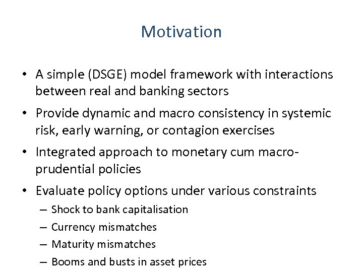 Motivation • A simple (DSGE) model framework with interactions between real and banking sectors