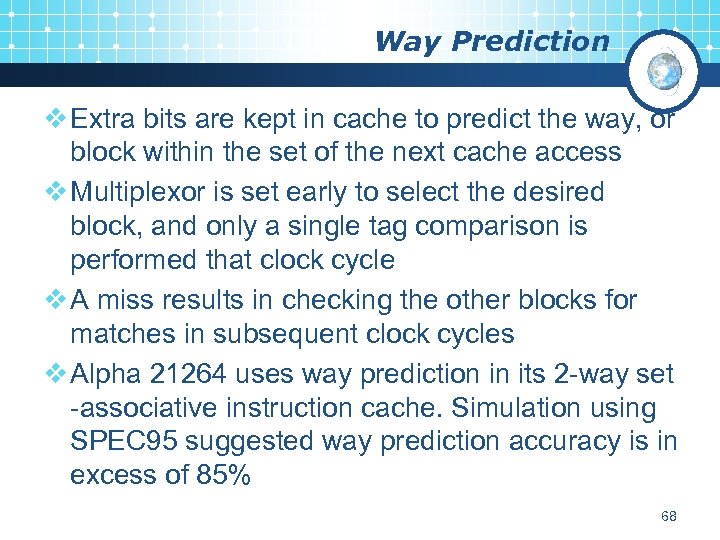 Way Prediction v Extra bits are kept in cache to predict the way, or