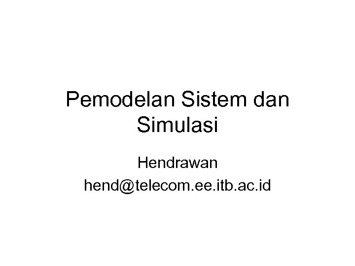 Pemodelan Sistem dan Simulasi Hendrawan hend@telecom. ee. itb. ac. id 