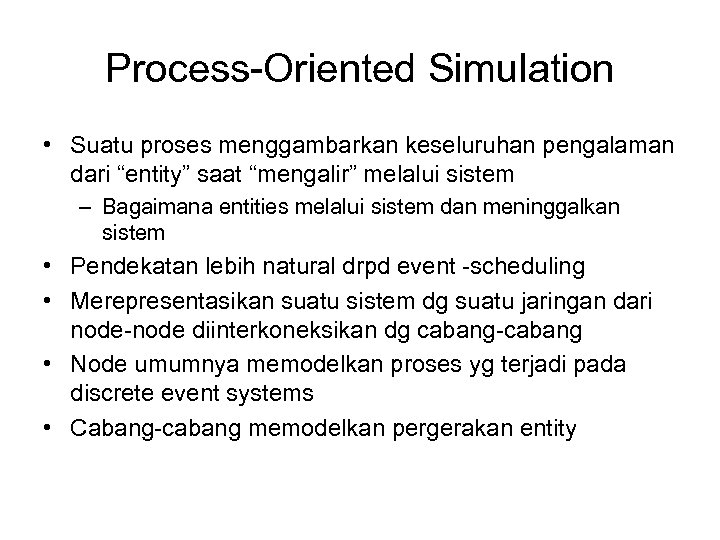 Process-Oriented Simulation • Suatu proses menggambarkan keseluruhan pengalaman dari “entity” saat “mengalir” melalui sistem