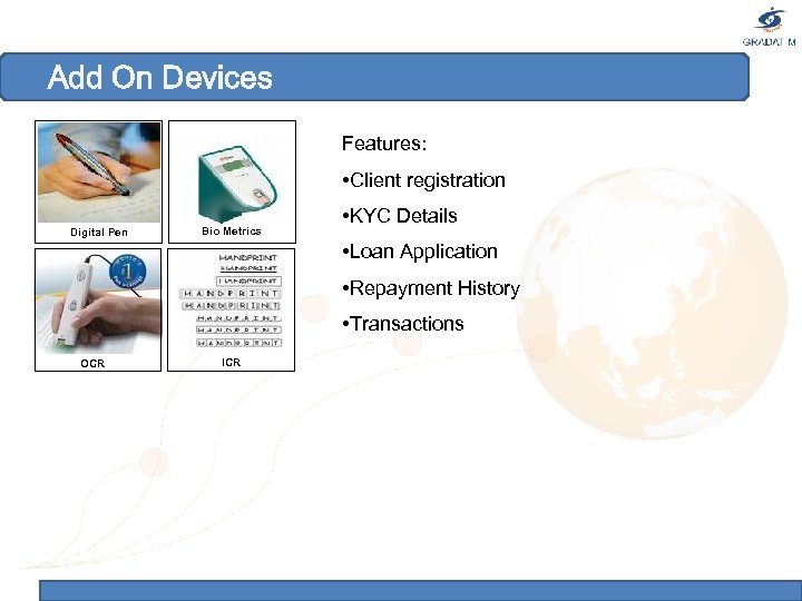 Add On Devices Features: • Client registration Digital Pen Bio Metrics • KYC Details