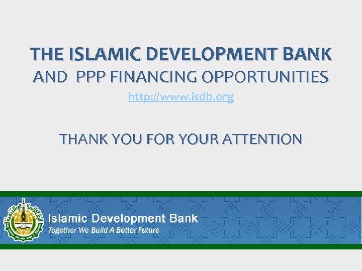 THE ISLAMIC DEVELOPMENT BANK AND PPP FINANCING OPPORTUNITIES http: //www. isdb. org THANK YOU