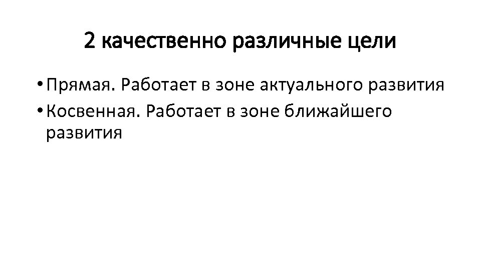 2 качественно различные цели • Прямая. Работает в зоне актуального развития • Косвенная. Работает