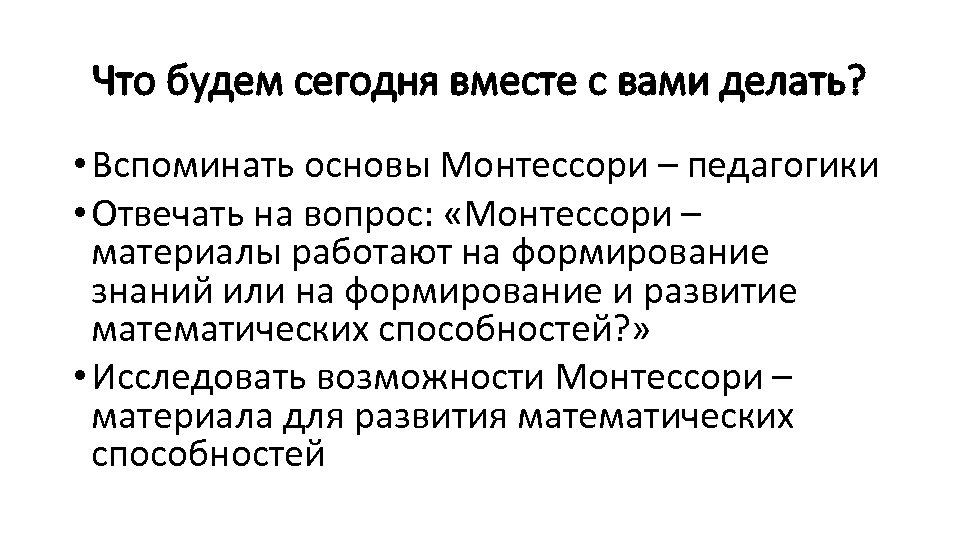 Что будем сегодня вместе с вами делать? • Вспоминать основы Монтессори – педагогики •