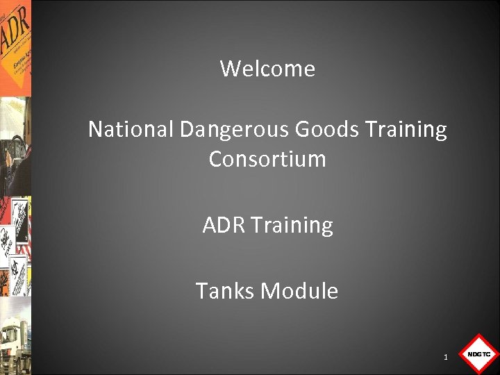 Welcome National Dangerous Goods Training Consortium ADR Training Tanks Module 1 
