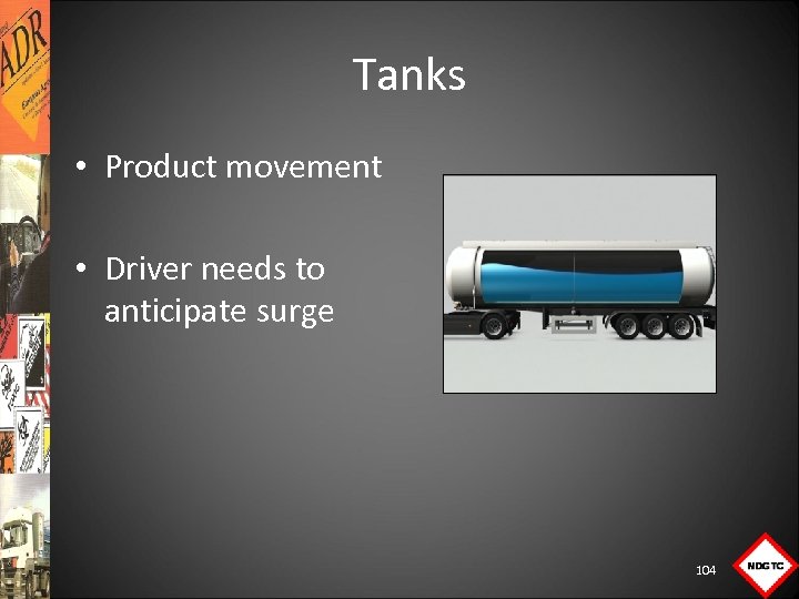 Tanks • Product movement • Driver needs to anticipate surge 104 