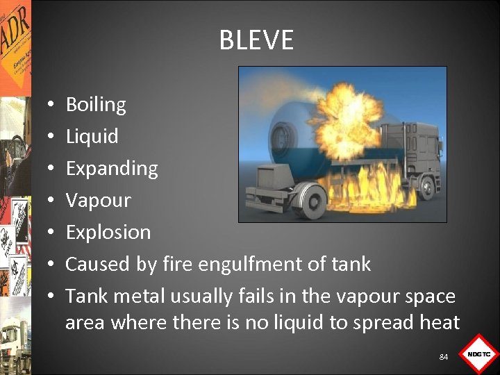 BLEVE • • Boiling Liquid Expanding Vapour Explosion Caused by fire engulfment of tank
