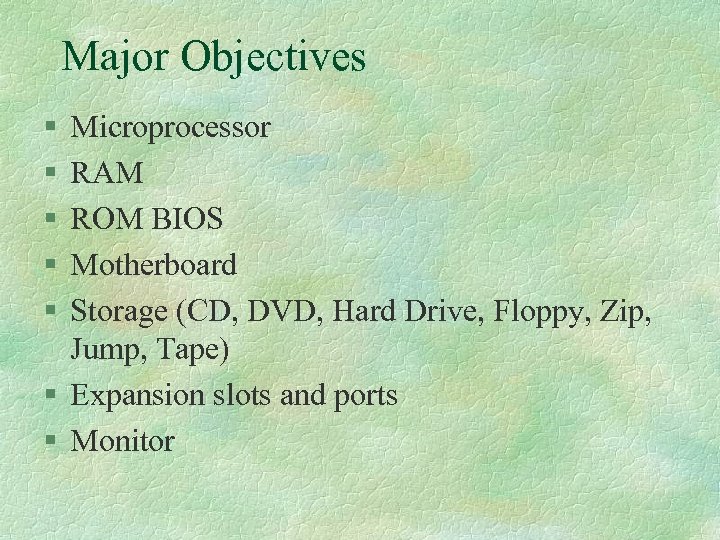Major Objectives § § § Microprocessor RAM ROM BIOS Motherboard Storage (CD, DVD, Hard