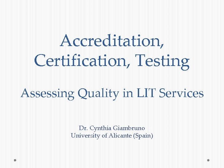 Accreditation, Certification, Testing Assessing Quality in LIT Services Dr. Cynthia Giambruno University of Alicante