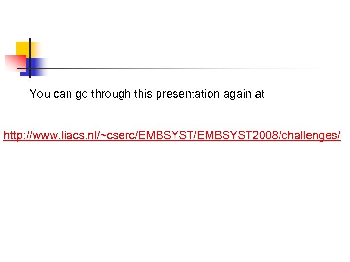 You can go through this presentation again at http: //www. liacs. nl/~cserc/EMBSYST 2008/challenges/ 