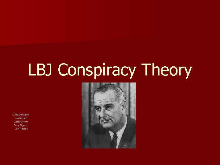 LBJ Conspiracy Theory Olivia Benyamin Jen Keyser Casey Brown Andy Ngyuen Dan Rezaee 