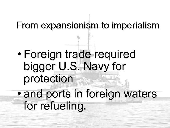 From expansionism to imperialism • Foreign trade required bigger U. S. Navy for protection