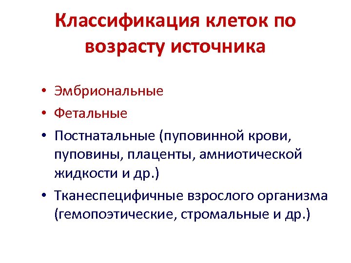 Классификация клеток по возрасту источника • Эмбриональные • Фетальные • Постнатальные (пуповинной крови, пуповины,
