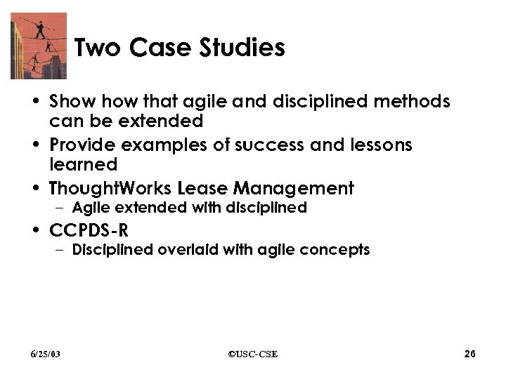 Two Case Studies • Show that agile and disciplined methods can be extended •