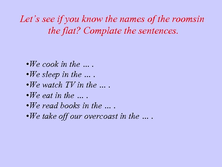 Let’s see if you know the names of the roomsin the flat? Complate the