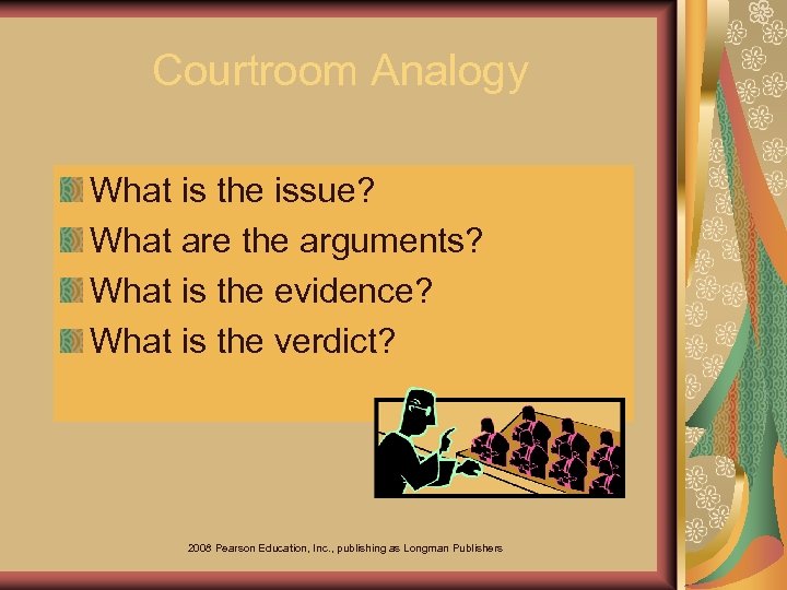 Courtroom Analogy What is the issue? What are the arguments? What is the evidence?