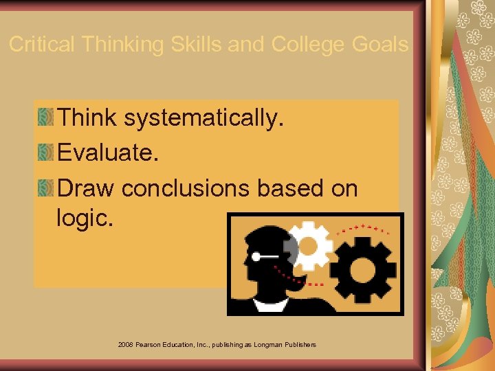 Critical Thinking Skills and College Goals Think systematically. Evaluate. Draw conclusions based on logic.